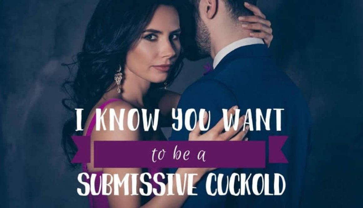 I know you want to be a submissive cuckold
